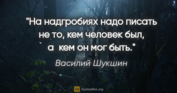Василий Шукшин цитата: "На надгробиях надо писать не то, кем человек был, а кем он мог..."