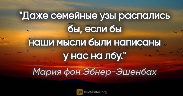 Мария фон Эбнер-Эшенбах цитата: "Даже семейные узы распались бы, если бы наши мысли были..."