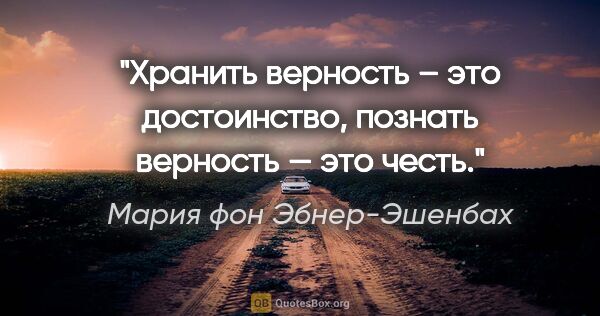 Мария фон Эбнер-Эшенбах цитата: "Хранить верность – это достоинство, познать верность — это честь."