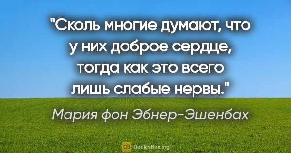 Мария фон Эбнер-Эшенбах цитата: "Сколь многие думают, что у них доброе сердце, тогда как это..."