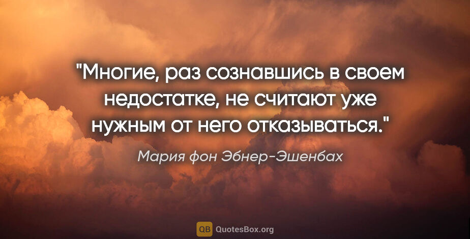 Мария фон Эбнер-Эшенбах цитата: "Многие, раз сознавшись в своем недостатке, не считают уже..."