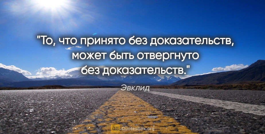 Эвклид цитата: "То, что принято без доказательств, может быть отвергнуто без..."