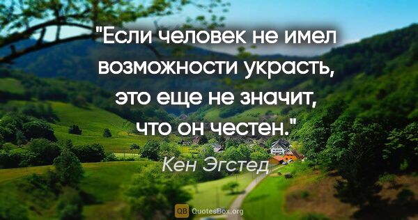 Кен Эгстед цитата: "Если человек не имел возможности украсть, это еще не значит,..."