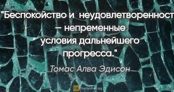 Томас Алва Эдисон цитата: "Беспокойство и неудовлетворенность — непременные условия..."