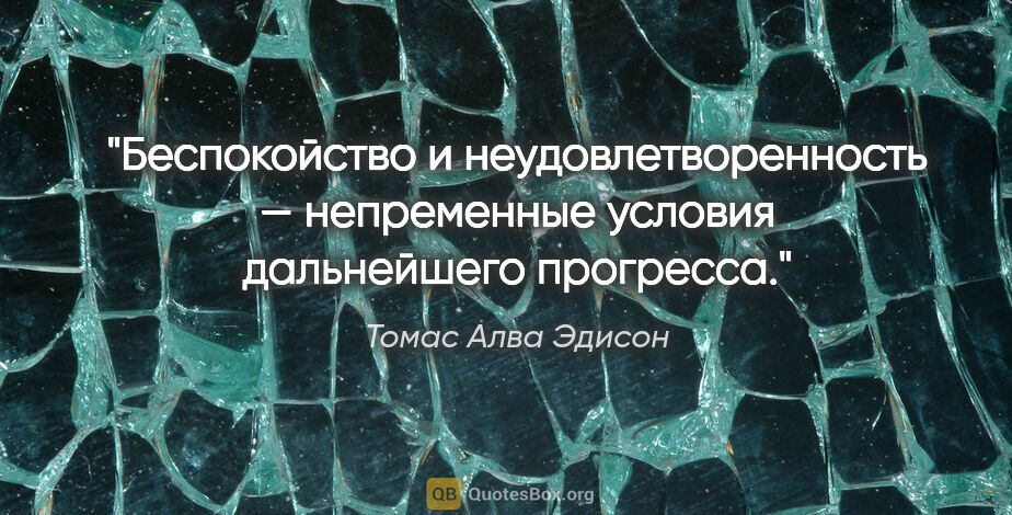 Томас Алва Эдисон цитата: "Беспокойство и неудовлетворенность — непременные условия..."