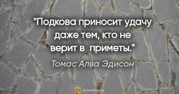 Томас Алва Эдисон цитата: "Подкова приносит удачу даже тем, кто не верит в приметы."