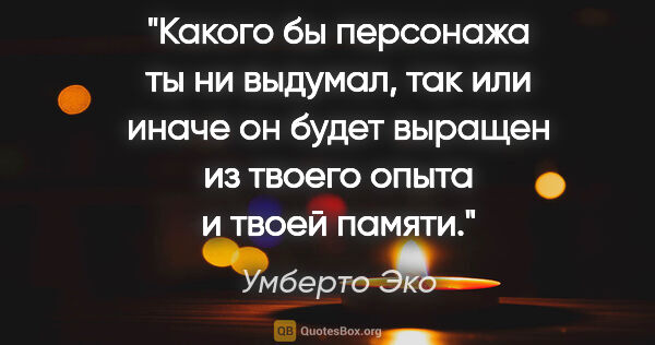 Умберто Эко цитата: "Какого бы персонажа ты ни выдумал, так или иначе он будет..."