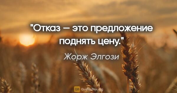 Жорж Элгози цитата: "Отказ — это предложение поднять цену."