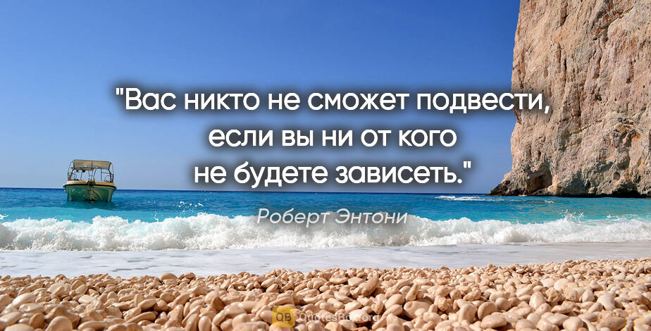 Роберт Энтони цитата: "Вас никто не сможет подвести, если вы ни от кого не будете..."