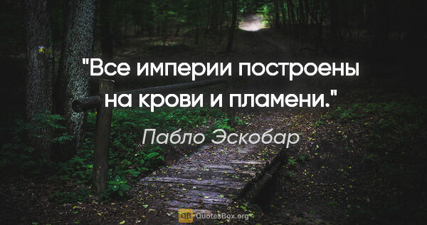 Пабло Эскобар цитата: "Все империи построены на крови и пламени."