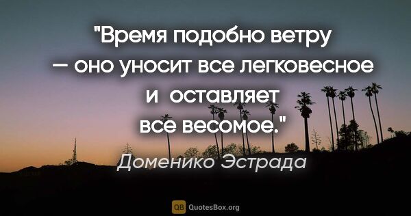 Доменико Эстрада цитата: "Время подобно ветру — оно уносит все легковесное и оставляет..."