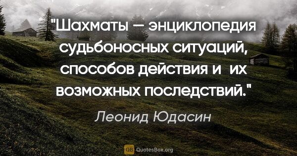 Леонид Юдасин цитата: "Шахматы — энциклопедия судьбоносных ситуаций, способов..."