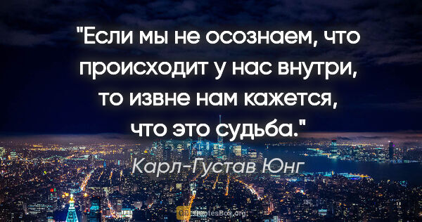 Карл-Густав Юнг цитата: "Если мы не осознаем, что происходит у нас внутри, то извне нам..."