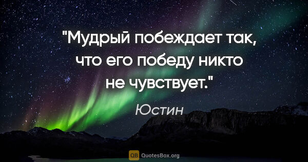 Юстин цитата: "Мудрый побеждает так, что его победу никто не чувствует."