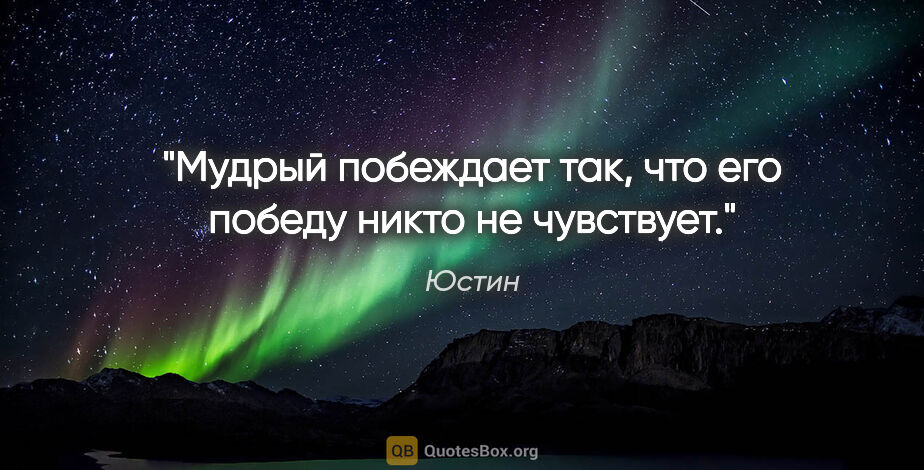 Юстин цитата: "Мудрый побеждает так, что его победу никто не чувствует."