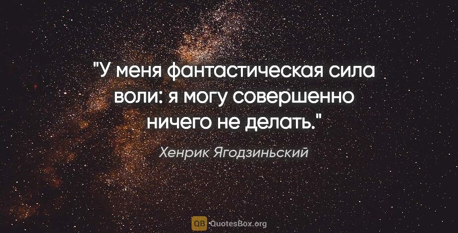 Хенрик Ягодзиньский цитата: "У меня фантастическая сила воли: я могу совершенно ничего не..."