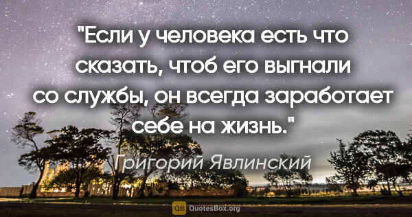Григорий Явлинский цитата: "Если у человека есть что сказать, чтоб его выгнали со службы,..."