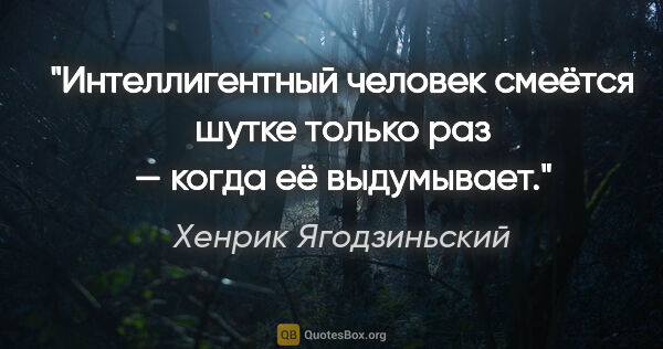 Хенрик Ягодзиньский цитата: "Интеллигентный человек смеётся шутке только раз — когда её..."