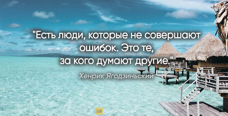 Хенрик Ягодзиньский цитата: "Есть люди, которые не совершают ошибок. Это те, за кого думают..."