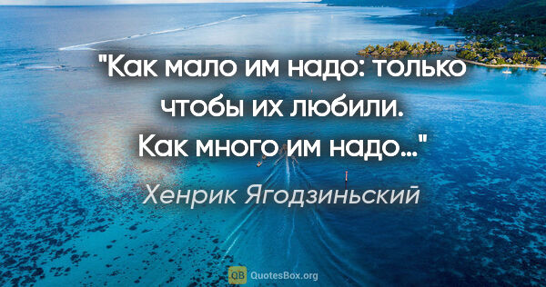 Хенрик Ягодзиньский цитата: "Как мало им надо: только чтобы их любили. Как много им надо…"