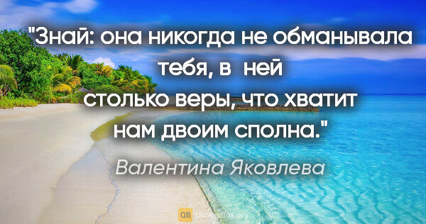 Валентина Яковлева цитата: "Знай: она никогда не обманывала тебя, в ней столько веры, что..."