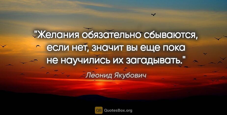 Леонид Якубович цитата: "Желания обязательно сбываются, если нет, значит вы еще пока не..."