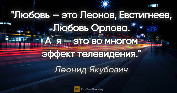 Леонид Якубович цитата: "Любовь — это Леонов, Евстигнеев, Любовь Орлова. А я — это во..."