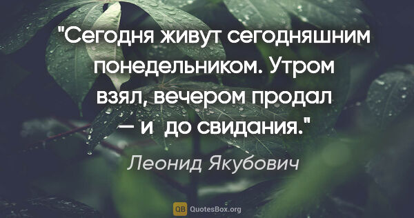 Леонид Якубович цитата: "Сегодня живут сегодняшним понедельником. Утром взял, вечером..."