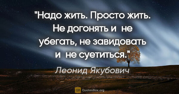 Леонид Якубович цитата: "Надо жить. Просто жить. Не догонять и не убегать, не..."