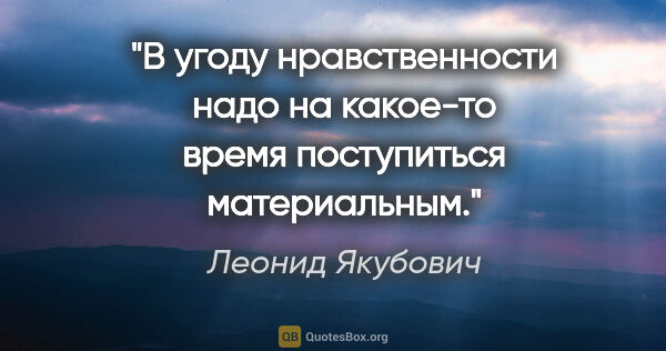 Леонид Якубович цитата: "В угоду нравственности надо на какое-то время поступиться..."