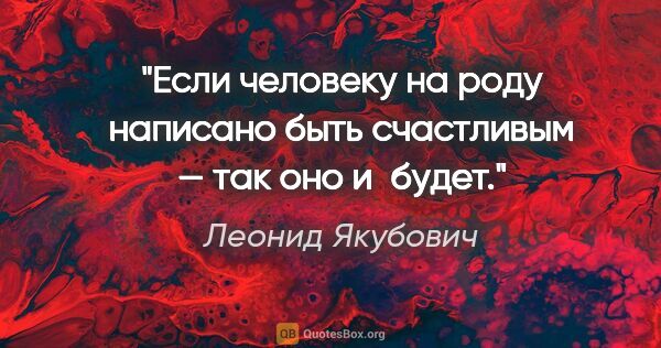 Леонид Якубович цитата: "Если человеку на роду написано быть счастливым — так оно и будет."