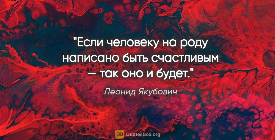 Леонид Якубович цитата: "Если человеку на роду написано быть счастливым — так оно и будет."