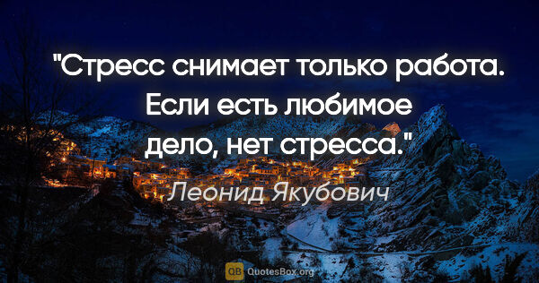 Леонид Якубович цитата: "Стресс снимает только работа. Если есть любимое дело, нет..."
