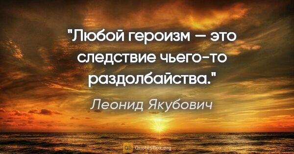 Леонид Якубович цитата: "Любой героизм — это следствие чьего-то раздолбайства."