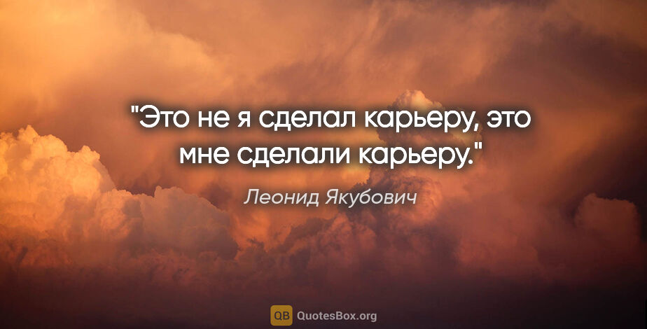 Леонид Якубович цитата: "Это не я сделал карьеру, это мне сделали карьеру."