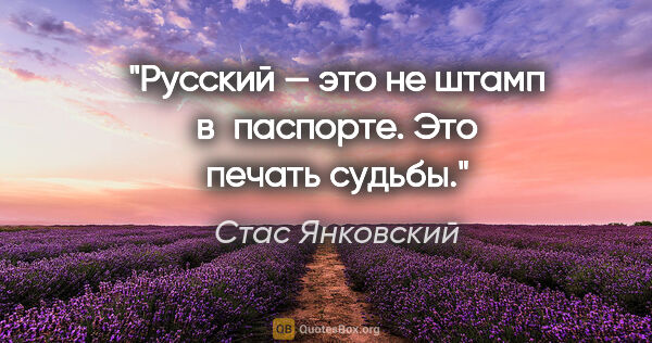 Стас Янковский цитата: "Русский — это не штамп в паспорте. Это печать судьбы."