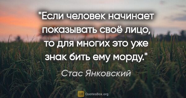 Стас Янковский цитата: "Если человек начинает показывать своё лицо, то для многих это..."