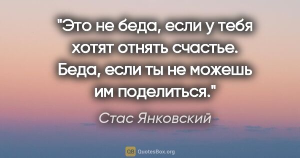 Стас Янковский цитата: "Это не беда, если у тебя хотят отнять счастье. Беда, если ты..."