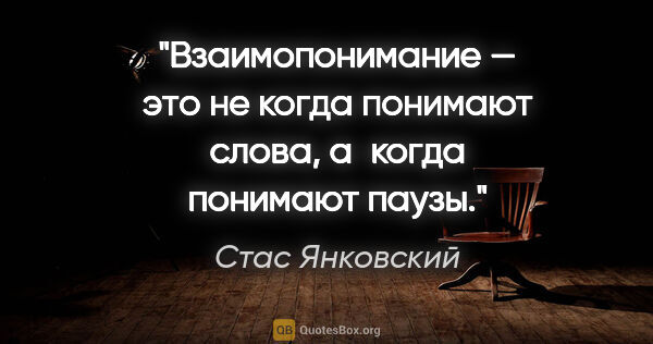 Стас Янковский цитата: "Взаимопонимание — это не когда понимают слова, а когда..."