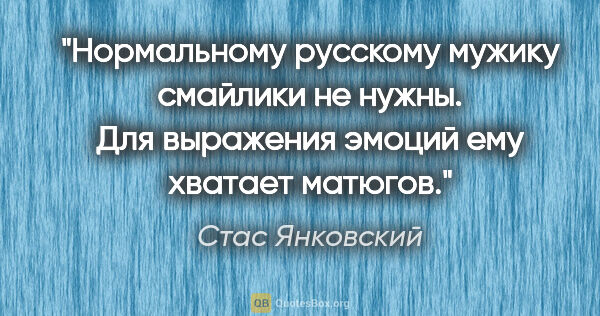 Стас Янковский цитата: "Нормальному русскому мужику смайлики не нужны. Для выражения..."