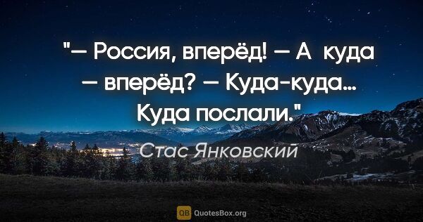 Стас Янковский цитата: "— Россия, вперёд!

— А куда — вперёд?

— Куда-куда… Куда послали."