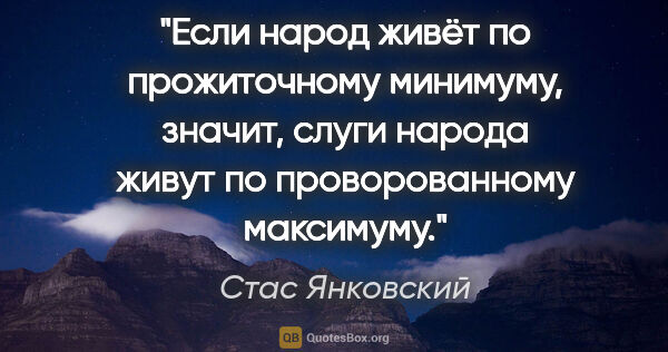 Стас Янковский цитата: "Если народ живёт по прожиточному минимуму, значит, слуги..."