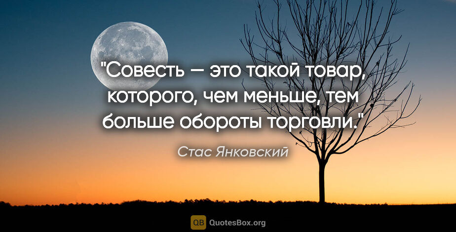 Стас Янковский цитата: "Совесть — это такой товар, которого, чем меньше, тем больше..."