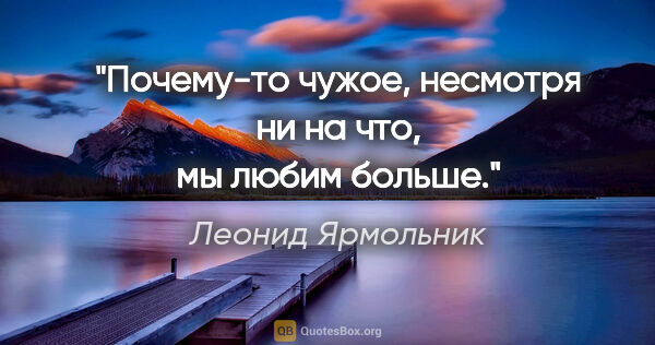 Леонид Ярмольник цитата: "Почему-то чужое, несмотря ни на что, мы любим больше."