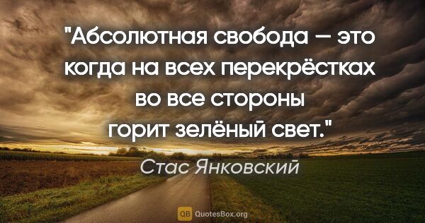 Стас Янковский цитата: "Абсолютная свобода — это когда на всех перекрёстках во все..."