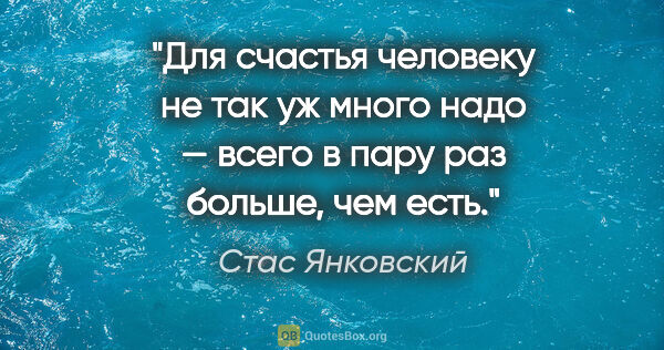 Стас Янковский цитата: "Для счастья человеку не так уж много надо — всего в пару раз..."