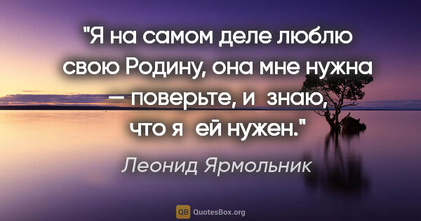 Леонид Ярмольник цитата: "Я на самом деле люблю свою Родину, она мне нужна — поверьте,..."