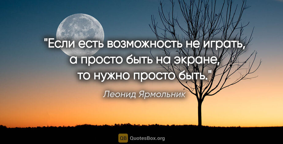 Леонид Ярмольник цитата: "Если есть возможность не играть, а просто быть на экране, то..."