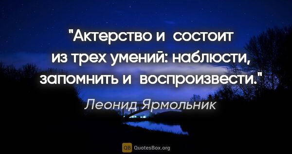 Леонид Ярмольник цитата: "Актерство и состоит из трех умений: наблюсти, запомнить..."