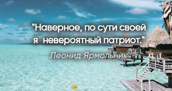 Леонид Ярмольник цитата: "Наверное, по сути своей я невероятный патриот."